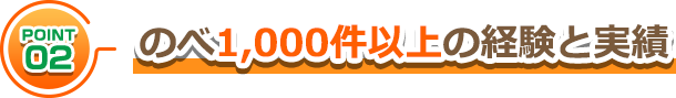 のべ1,000件以上の経験と実績
