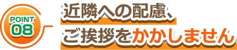 近隣への配慮、ご挨拶をかかしません