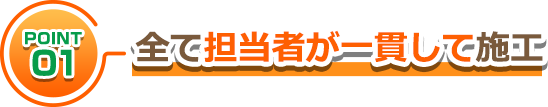 全て担当者が一貫して施工