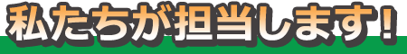 私たちが担当します